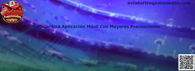 Guía para instalar una aplicación móvil con mayores precauciones